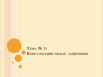 Тема № 1:Консультация между занятиями.