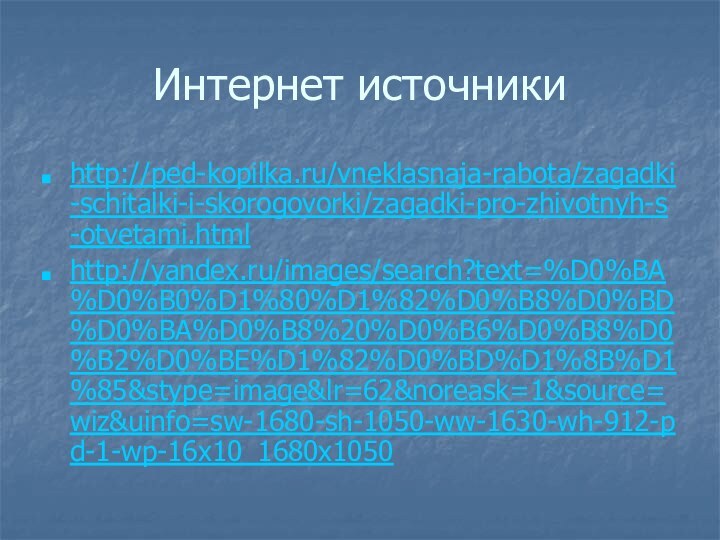 Интернет источникиhttp://ped-kopilka.ru/vneklasnaja-rabota/zagadki-schitalki-i-skorogovorki/zagadki-pro-zhivotnyh-s-otvetami.html http://yandex.ru/images/search?text=%D0%BA%D0%B0%D1%80%D1%82%D0%B8%D0%BD%D0%BA%D0%B8%20%D0%B6%D0%B8%D0%B2%D0%BE%D1%82%D0%BD%D1%8B%D1%85&stype=image&lr=62&noreask=1&source=wiz&uinfo=sw-1680-sh-1050-ww-1630-wh-912-pd-1-wp-16x10_1680x1050