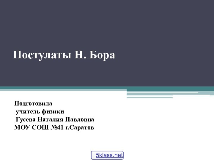 Постулаты Н. Бора    Подготовила учитель физики Гусева Наталия ПавловнаМОУ СОШ №41 г.Саратов