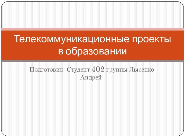 Подготовил Студент 402 группы Лысенко Андрей Телекоммуникационные проекты в образовании