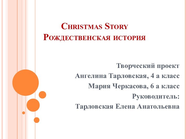 Christmas Story Рождественская историяТворческий проектАнгелина Тарловская, 4 а классМария Черкасова, 6 а классРуководитель:Тарловская Елена Анатольевна