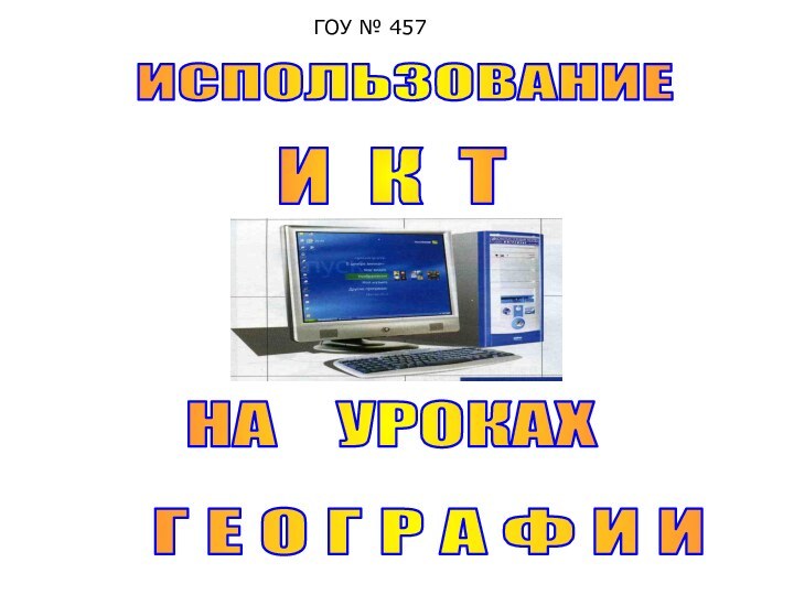 ИСПОЛЬЗОВАНИЕИ К ТНА  УРОКАХГ Е О Г Р А Ф И И ГОУ № 457