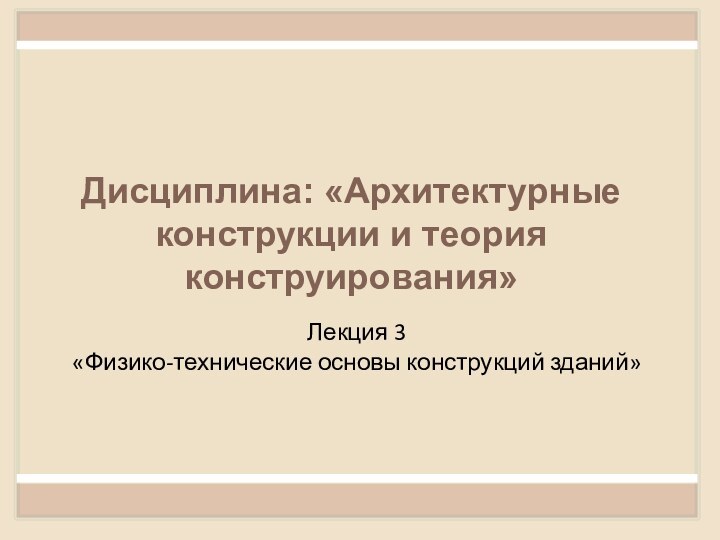 Лекция 3 «Физико-технические основы конструкций зданий»Дисциплина: «Архитектурные конструкции и теория конструирования»