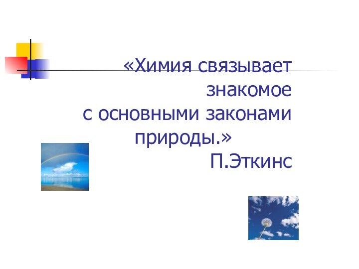 «Химия связывает знакомое     с основными законами