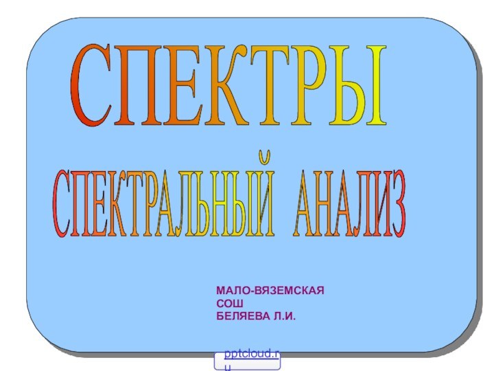 СПЕКТРЫСПЕКТРАЛЬНЫЙ АНАЛИЗМАЛО-ВЯЗЕМСКАЯ СОШБЕЛЯЕВА Л.И.