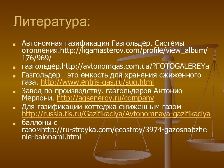 Литература:Автономная газификация Газгольдер. Системы отопления.http://ligamasterov.com/profile/view_album/176/969/газгольдер.http://avtonomgas.com.ua/?FOTOGALEREYaГазгольдер - это емкость для хранения сжиженного газа.