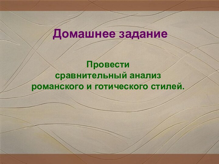 Домашнее заданиеПровести сравнительный анализ романского и готического стилей.