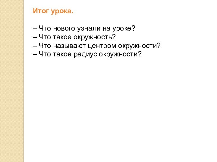 Итог урока.– Что нового узнали на уроке?– Что такое окружность?– Что называют