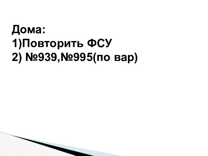 Дома:1)Повторить ФСУ2) №939,№995(по вар)