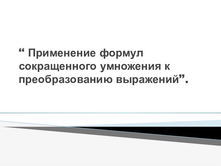 “ Применение формул сокращенного умножения к преобразованию выражений”.