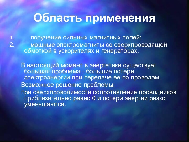 Область применения	получение сильных магнитных полей;	мощные электромагниты со сверхпроводящей обмоткой в ускорителях и