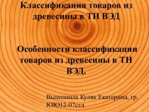 Классификация товаров из древесины в ТН ВЭД Особенности классификации товаров из древесины в ТН ВЭД.