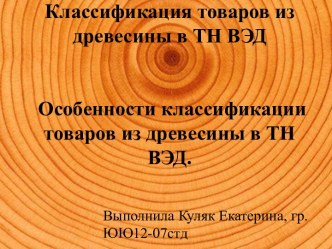 Классификация товаров из древесины в ТН ВЭД Особенности классификации товаров из древесины в ТН ВЭД.