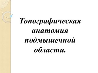 Топографическая анатомия подмышечной области.