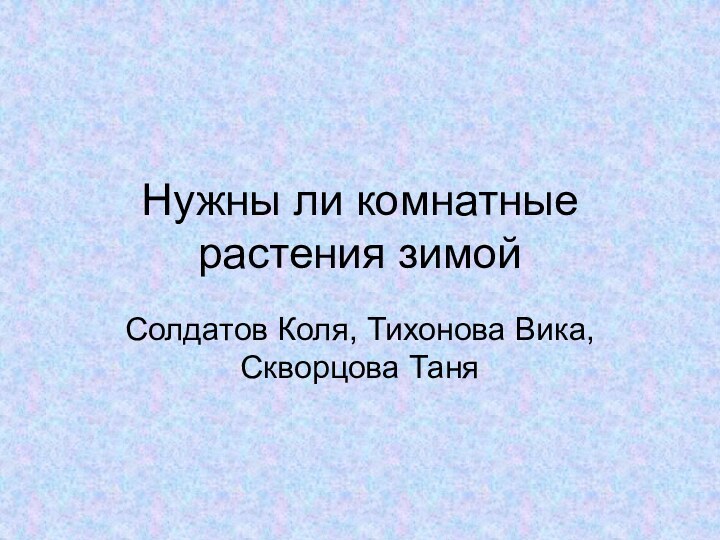 Нужны ли комнатные растения зимойСолдатов Коля, Тихонова Вика, Скворцова Таня