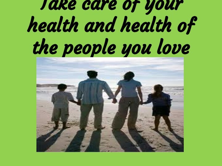 Take care of your health and health of the people you love