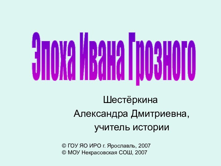 Шестёркина Александра Дмитриевна, учитель истории© ГОУ ЯО ИРО г. Ярославль, 2007© МОУ