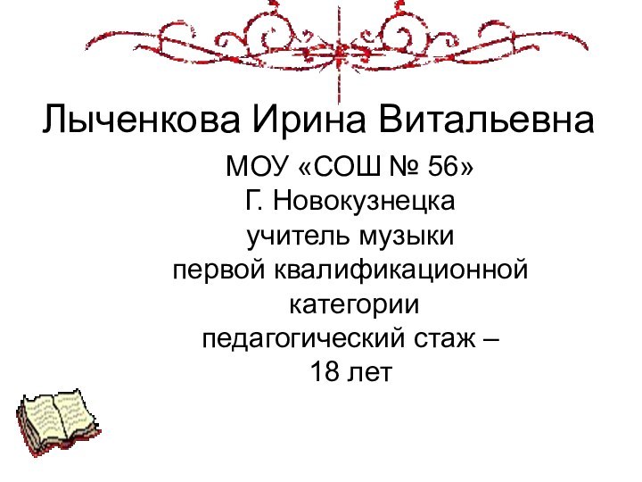 Лыченкова Ирина ВитальевнаМОУ «СОШ № 56»Г. Новокузнецкаучитель музыкипервой квалификационной категориипедагогический стаж – 18 лет