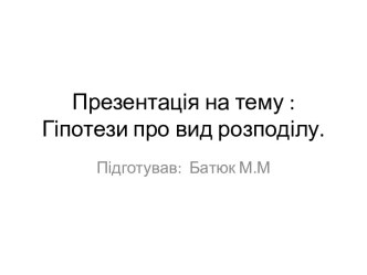 Презентація на тему : Гіпотези про вид розподілу.