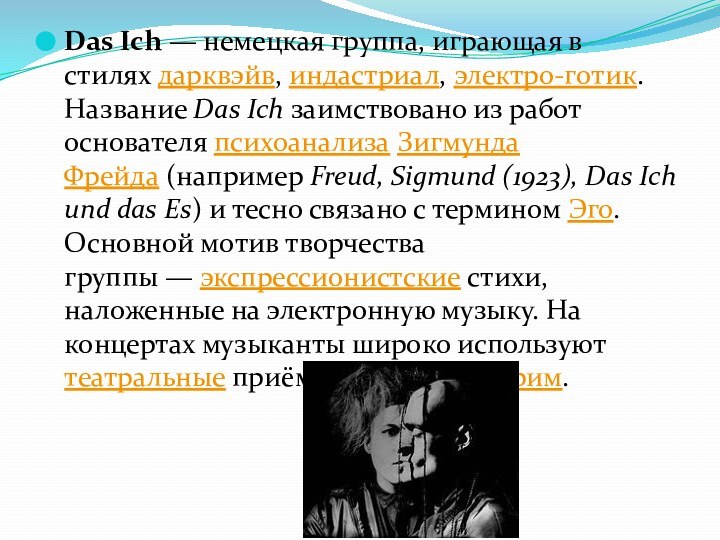 Das Ich — немецкая группа, играющая в стилях дарквэйв, индастриал, электро-готик. Название Das Ich заимствовано из работ основателя психоанализа Зигмунда