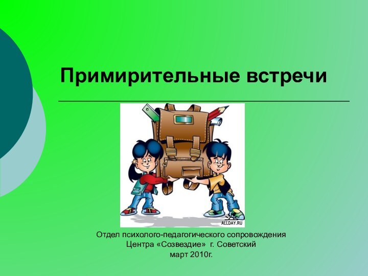 Примирительные встречиОтдел психолого-педагогического сопровождения Центра «Созвездие» г. Советский март 2010г.