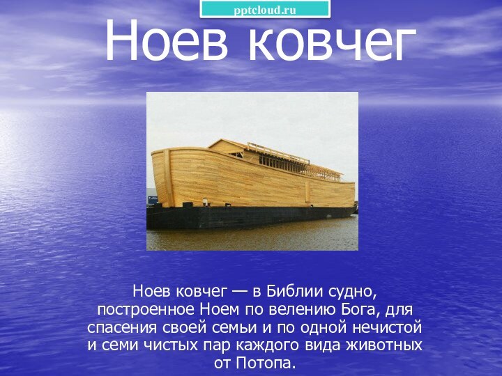 Ноев ковчегНоев ковчег — в Библии судно, построенное Ноем по велению Бога,