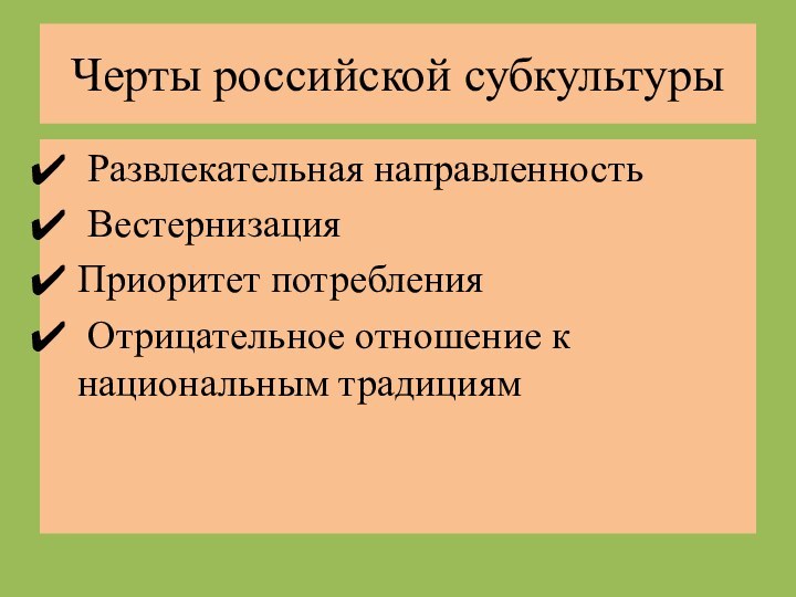 Черты российской субкультуры Развлекательная направленность ВестернизацияПриоритет потребления Отрицательное отношение к национальным традициям