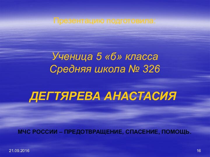 Презентацию подготовила:МЧС РОССИИ – ПРЕДОТВРАЩЕНИЕ, СПАСЕНИЕ, ПОМОЩЬ.Ученица 5 «б» класса Средняя школа № 326ДЕГТЯРЕВА АНАСТАСИЯ