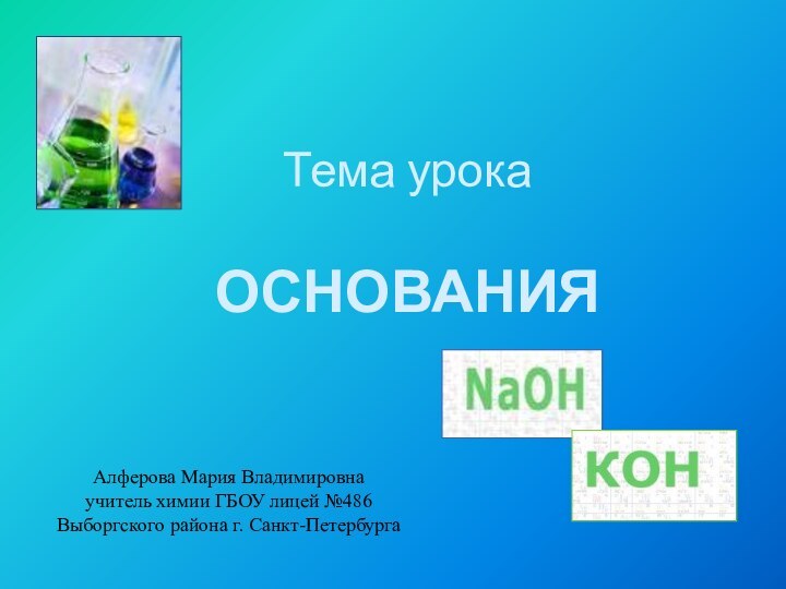 Тема урока  ОСНОВАНИЯАлферова Мария Владимировнаучитель химии ГБОУ лицей №486Выборгского района г. Санкт-Петербурга