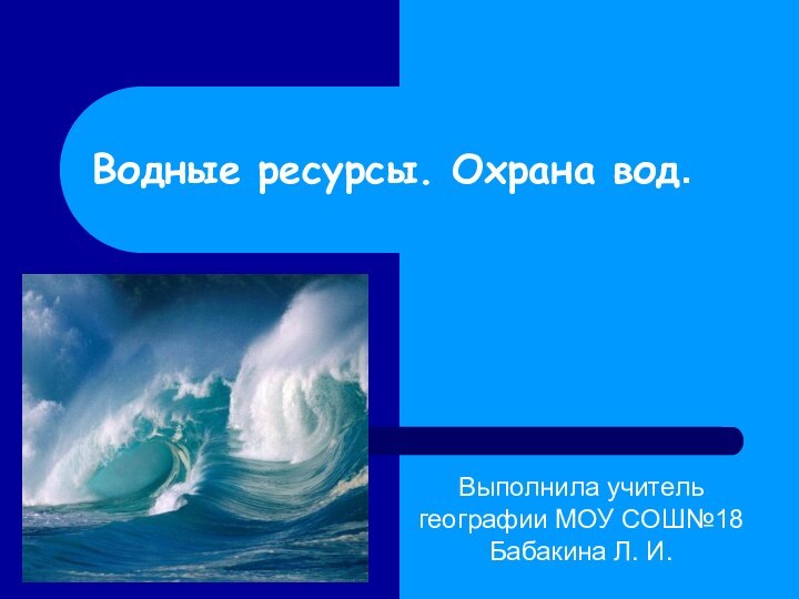 Водные ресурсы. Охрана вод.Выполнила учитель географии МОУ СОШ№18 Бабакина Л. И.