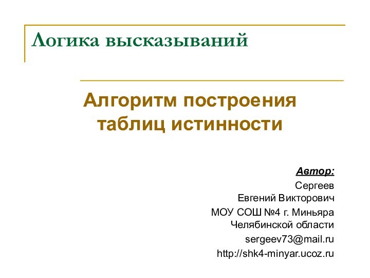 Логика высказыванийАлгоритм построения  таблиц истинностиАвтор: Сергеев  Евгений ВикторовичМОУ СОШ №4