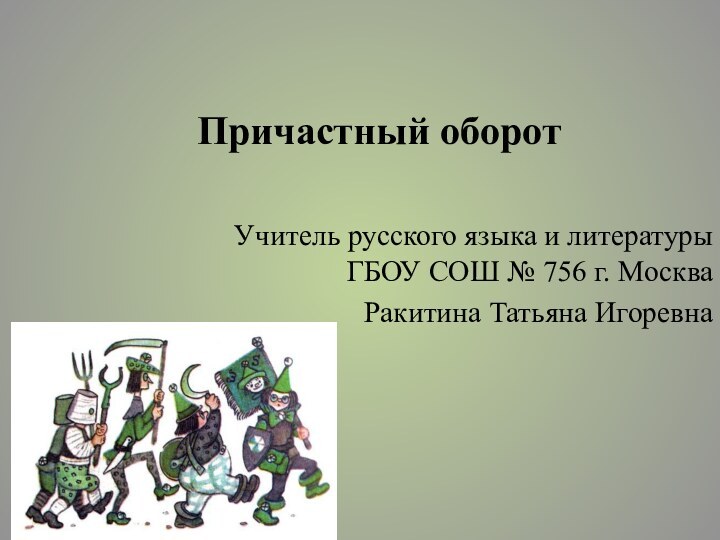 Причастный оборотУчитель русского языка и литературы ГБОУ СОШ № 756 г. МоскваРакитина Татьяна Игоревна