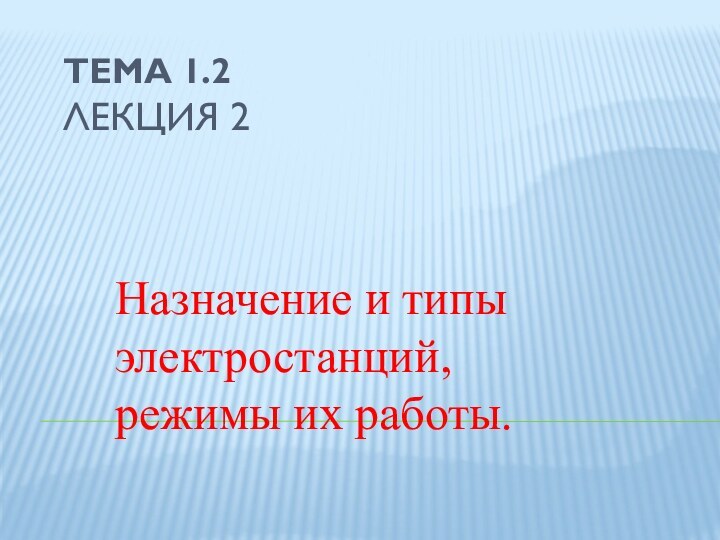 Тема 1.2 Лекция 2Назначение и типы электростанций, режимы их работы.