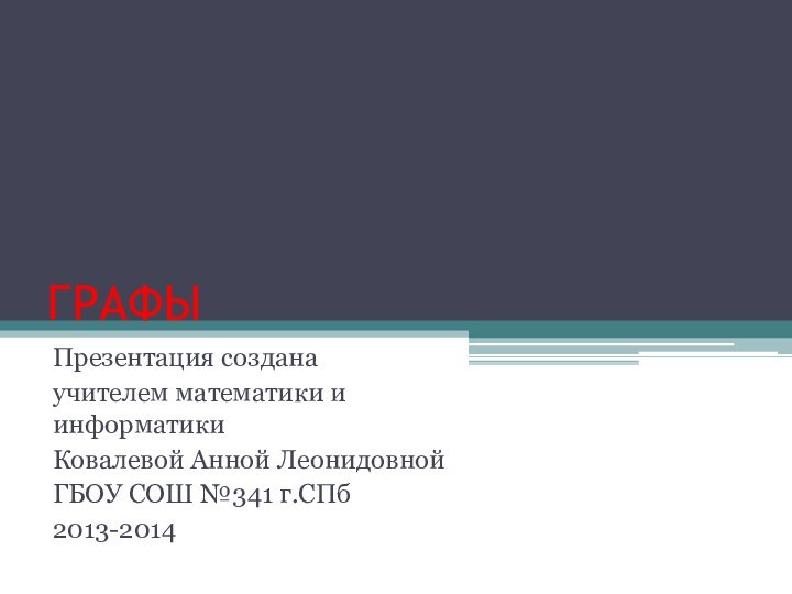 ГРАФЫПрезентация созданаучителем математики и информатикиКовалевой Анной ЛеонидовнойГБОУ СОШ №341 г.СПб2013-2014