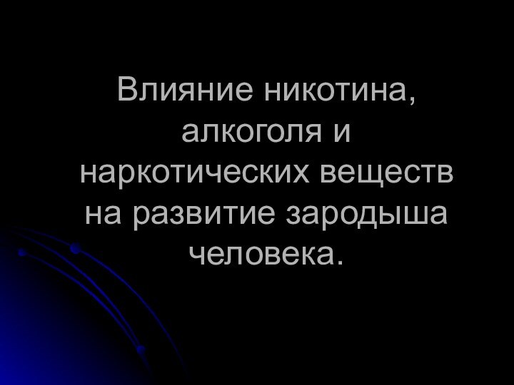 Влияние никотина, алкоголя и наркотических веществ на развитие зародыша человека.