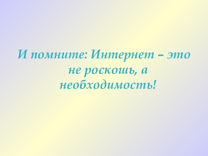 И помните: Интернет – это не роскошь, а необходимость!