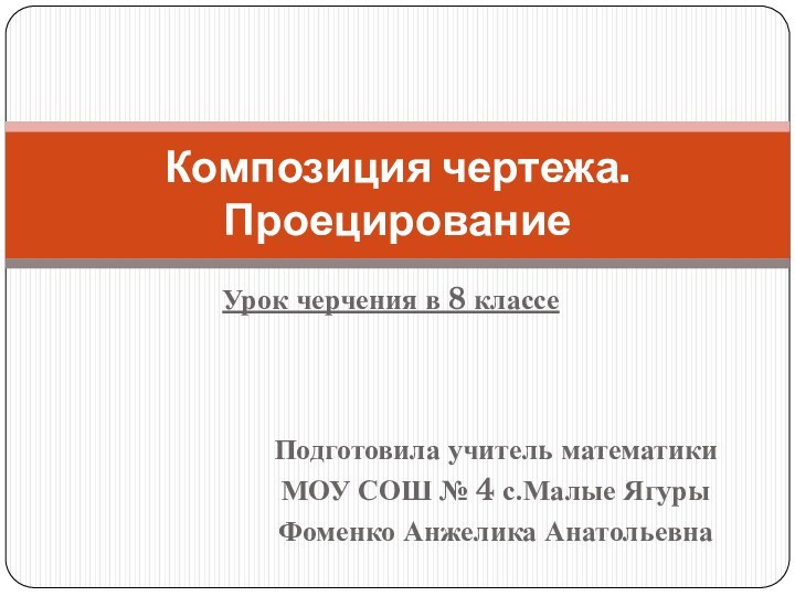 Урок черчения в 8 классеКомпозиция чертежа. Проецирование Подготовила учитель математикиМОУ СОШ №