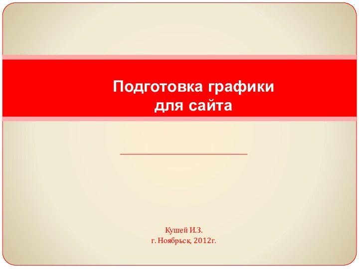 Кушей И.З.г. Ноябрьск, 2012г.Подготовка графики  для сайта