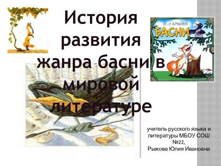 учитель русского языка и литературы МБОУ СОШ №22,Рыжова Юлия ИвановнаИстория развития жанра басни в мировой литературе