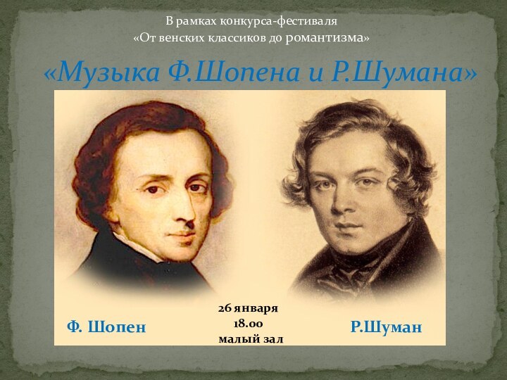 «Музыка Ф.Шопена и Р.Шумана»Ф. ШопенР.ШуманВ рамках конкурса-фестиваля«От венских классиков до романтизма»26 января   18.00малый зал