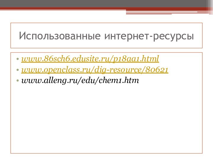 Использованные интернет-ресурсыwww.86sch6.edusite.ru/p18aa1.htmlwww.openclass.ru/dig-resource/80621www.alleng.ru/edu/chem1.htm