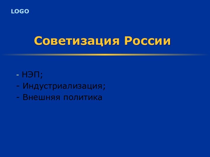 Советизация России- НЭП;- Индустриализация;- Внешняя политика