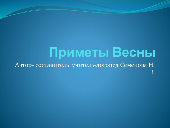 Приметы ВесныАвтор- составитель: учитель-логопед Семёнова Н.В.