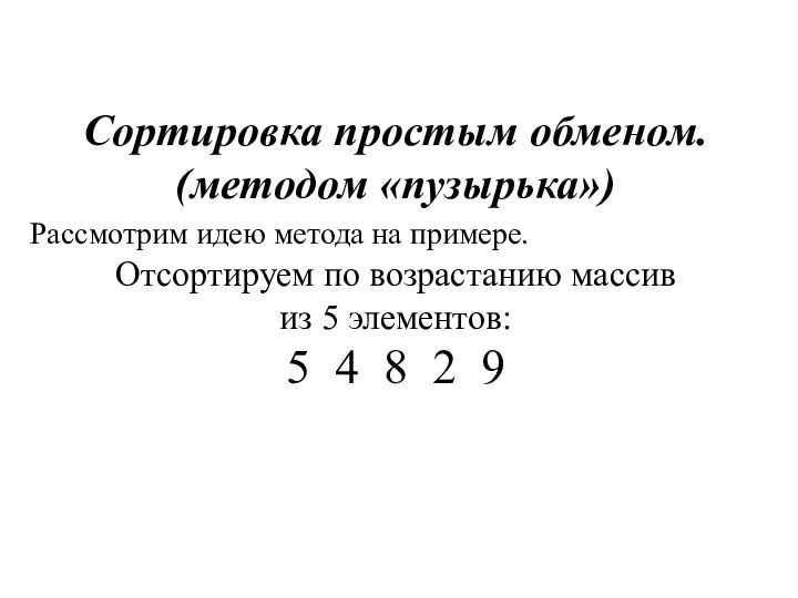 Сортировка простым обменом.(методом «пузырька») Рассмотрим идею метода на примере. Отсортируем по возрастанию