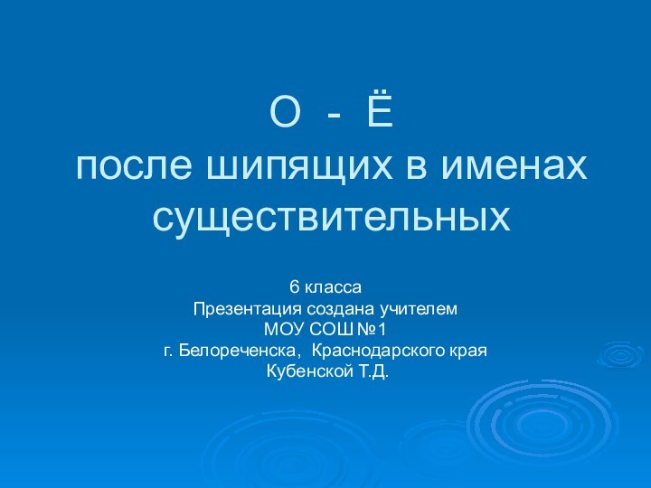 О - Ё  после шипящих в именах существительных 6 классаПрезентация создана