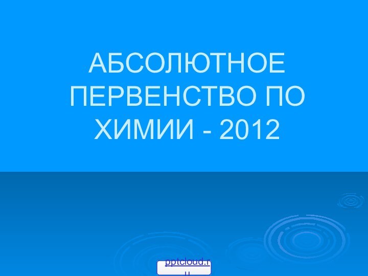 АБСОЛЮТНОЕ ПЕРВЕНСТВО ПО ХИМИИ - 2012