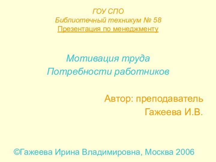 ГОУ СПО Библиотечный техникум № 58 Презентация по менеджментуМотивация трудаПотребности работниковАвтор: преподавательГажеева