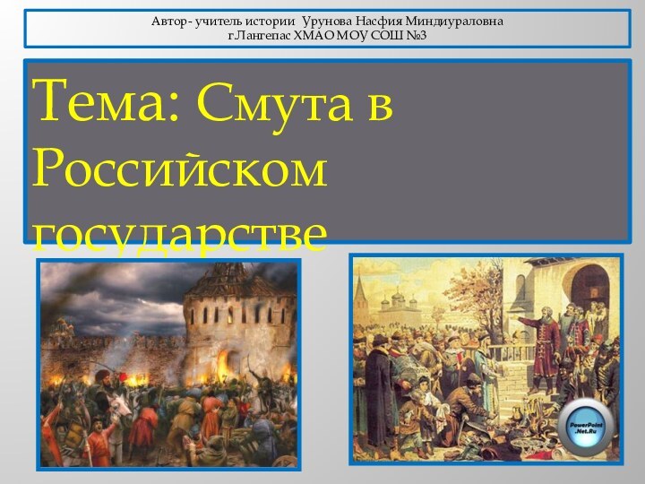 Тема: Смута в Российском государствеАвтор- учитель истории Урунова Насфия Миндиураловна г.Лангепас ХМАО МОУ СОШ №3