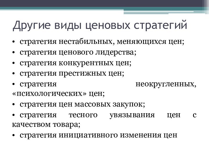 Другие виды ценовых стратегий•	стратегия нестабильных, меняющихся цен;•	стратегия ценового лидерства;•	стратегия конкурентных цен;•	стратегия престижных