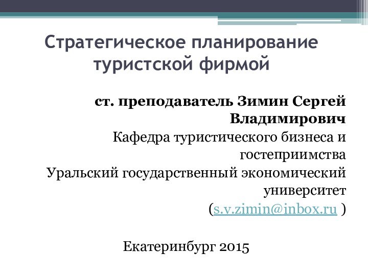 Стратегическое планирование туристской фирмойст. преподаватель Зимин Сергей ВладимировичКафедра туристического бизнеса и гостеприимстваУральский